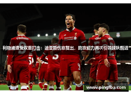 利物浦遭受双重打击：迪亚斯伤愈复出，助攻能力再次引领球队前进