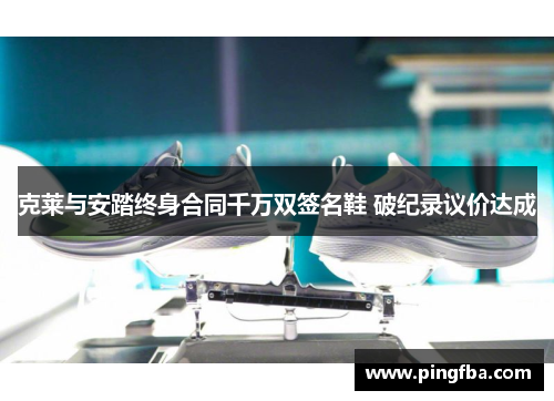 克莱与安踏终身合同千万双签名鞋 破纪录议价达成