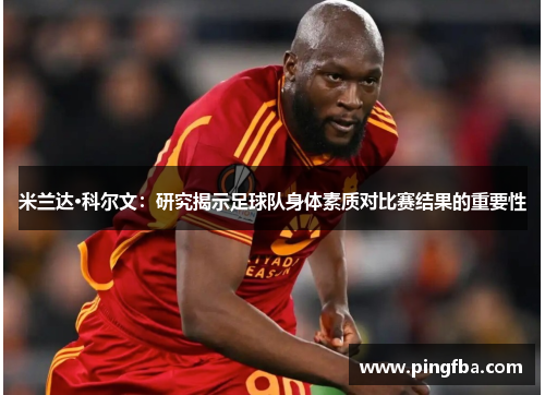 米兰达·科尔文：研究揭示足球队身体素质对比赛结果的重要性