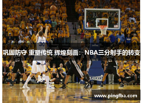 巩固防守 重塑传统 辉煌刻画：NBA三分射手的转变